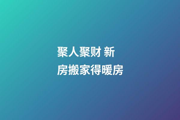 聚人聚财 新房搬家得暖房